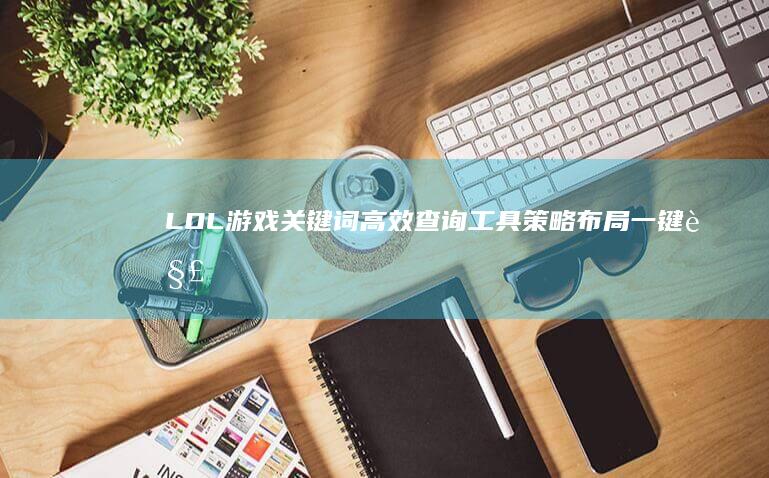 LOL游戏关键词高效查询工具：策略布局一键解锁