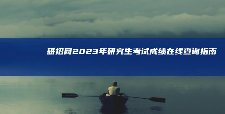 研招网2023年研究生考试成绩在线查询指南